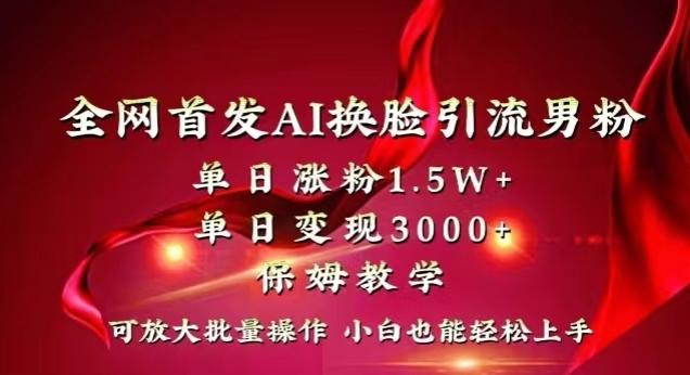 全网首发Ai换脸引流男粉，单日涨粉1.5w+，单日变现3000+，小白也能轻松上手拿结果【揭秘】-皮皮网创