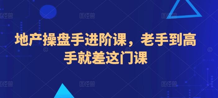 地产操盘手进阶课，老手到高手就差这门课-皮皮网创