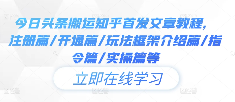 今日头条搬运知乎首发文章教程，注册篇/开通篇/玩法框架介绍篇/指令篇/实操篇等-皮皮网创