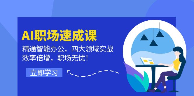AI职场速成课：精通智能办公，四大领域实战，效率倍增，职场无忧！-皮皮网创