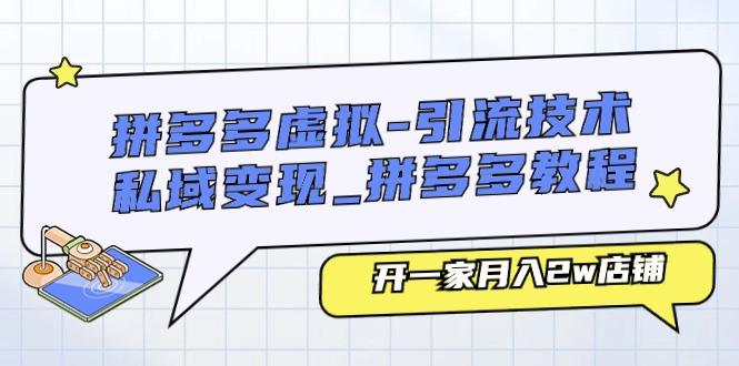 拼多多虚拟-引流技术与私域变现_拼多多教程：开一家月入2w店铺-皮皮网创