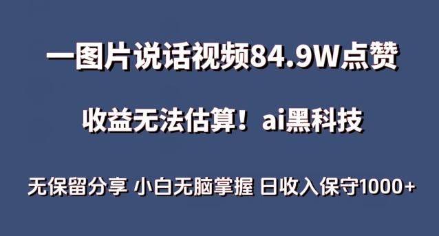一图片说话视频84.9W点赞，收益无法估算，ai赛道蓝海项目，小白无脑掌握日收入保守1000+【揭秘】-皮皮网创