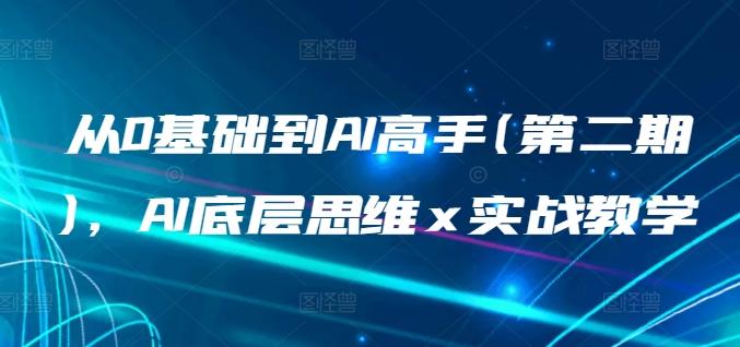 从0基础到AI高手(第二期)，AI底层思维 x 实战教学-皮皮网创