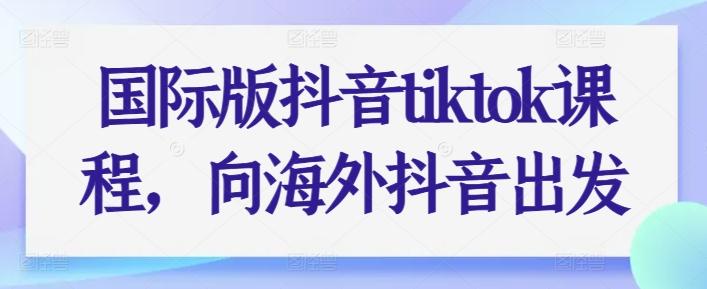 国际版抖音tiktok课程，向海外抖音出发-皮皮网创