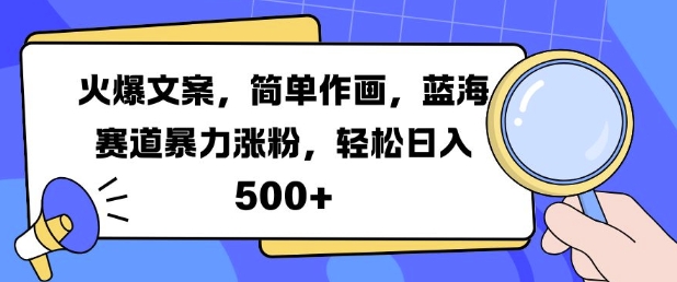 火爆文案，简单作画，蓝海赛道暴力涨粉，轻松日入5张-皮皮网创