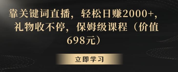 靠关键词直播，轻松日赚2000+，礼物收不停，保姆级课程(价值698元)【揭秘】-皮皮网创