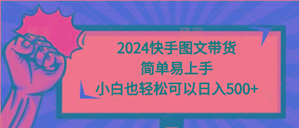 (9958期)2024快手图文带货，简单易上手，小白也轻松可以日入500+-皮皮网创