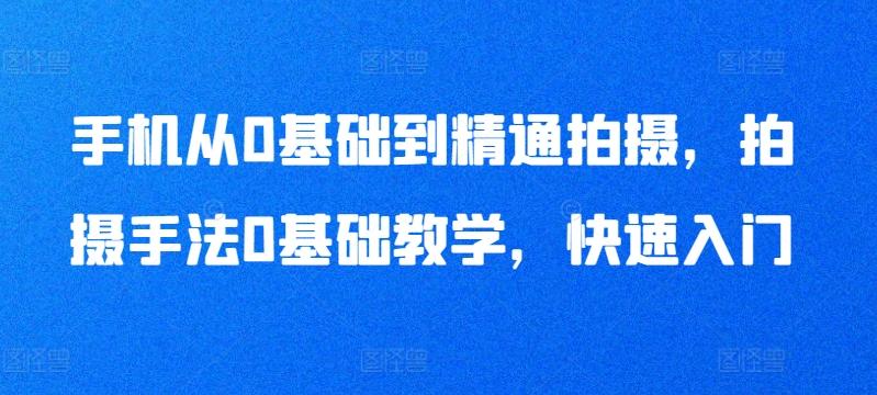 手机从0基础到精通拍摄，拍摄手法0基础教学，快速入门-皮皮网创