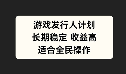 游戏发行人计划，长期稳定，适合全民操作【揭秘】-皮皮网创