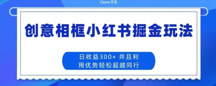 创意相框小红书掘金玩法日收益300+-皮皮网创
