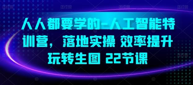 人人都要学的-人工智能特训营，落地实操 效率提升 玩转生图(22节课)-皮皮网创
