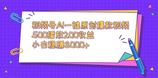 视频号AI一键原创爆款视频，500播放200收益，小白稳赚8000+-皮皮网创