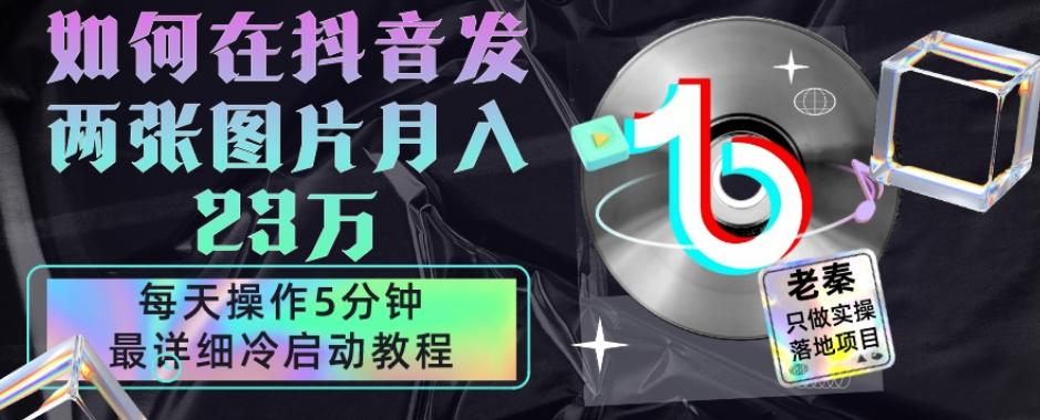 仅靠发两张图片月入23万，每天只在抖音操作5分钟-最详细的教程冷启动-皮皮网创