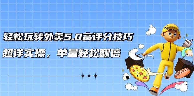 轻松玩转外卖5.0高评分技巧，超详实操，单量轻松翻倍(21节视频课)-皮皮网创