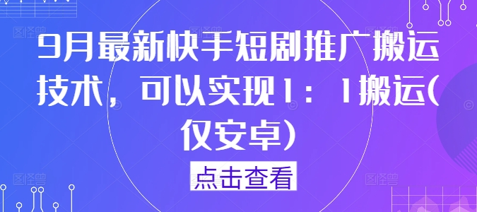9月最新快手短剧推广搬运技术，可以实现1：1搬运(仅安卓)-皮皮网创