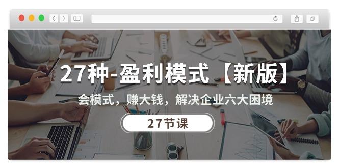 27种-盈利模式【新版】会模式，赚大钱，解决企业六大困境 (27节课-皮皮网创