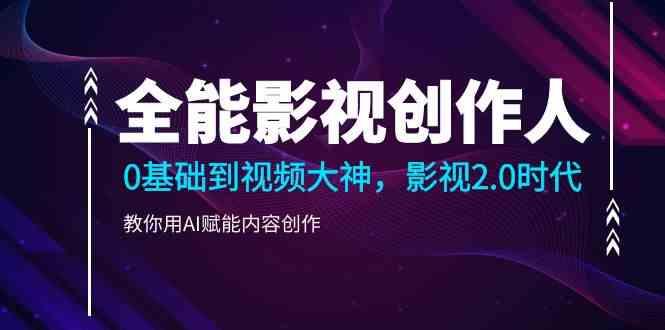 全能影视创作人，0基础到视频大神，影视2.0时代，教你用AI赋能内容创作(更新85节)-皮皮网创