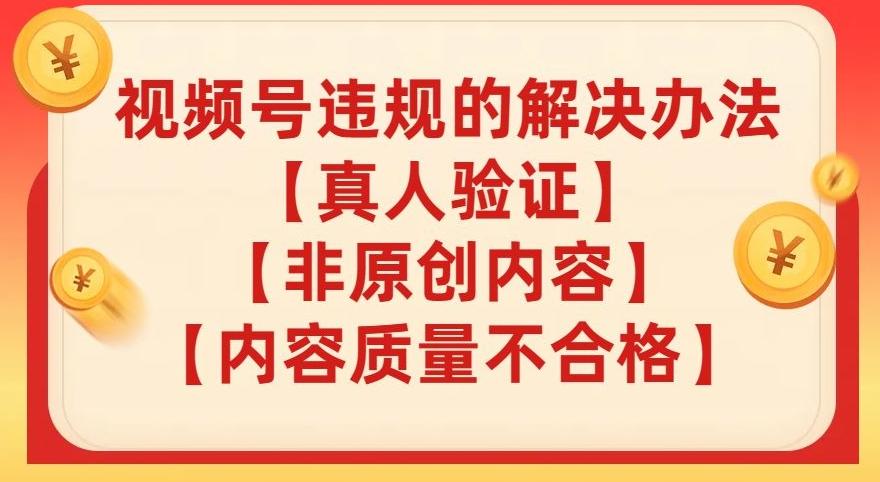 视频号【真人验证】【内容质量不合格】【非原创内容】的违规解决办法【揭秘】-皮皮网创