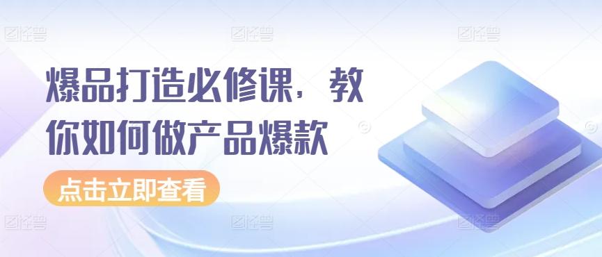 爆品打造必修课，教你如何做产品爆款-皮皮网创