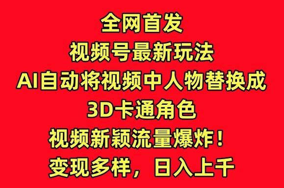 全网首发视频号最新玩法，AI自动将视频中人物替换成3D卡通角色，视频新颖流量爆炸【揭秘】-皮皮网创