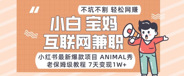 小红书最新爆款项目Animal秀，老保姆级教程，7天变现1w+【揭秘】-皮皮网创