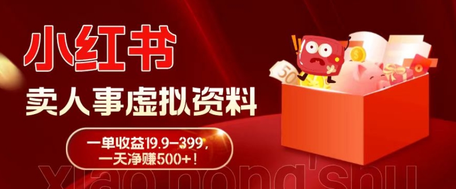 蓝海冷门项目，小红书卖人事虚拟资料，一单收益19.9-399，一天净赚500+！-皮皮网创