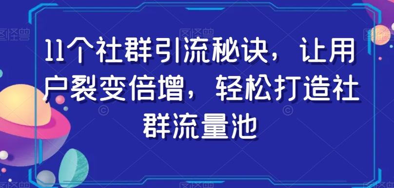 11个社群引流秘诀，让用户裂变倍增，轻松打造社群流量池-皮皮网创