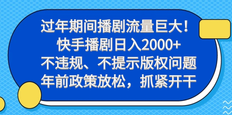 过年期间播剧流量巨大！快手播剧日入2000+，不违规、不提示版权问题，年前政策放松，抓紧开干-皮皮网创