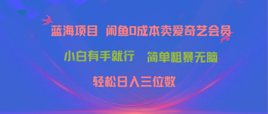 最新蓝海项目咸鱼零成本卖爱奇艺会员小白有手就行 无脑操作轻松日入三位数-皮皮网创