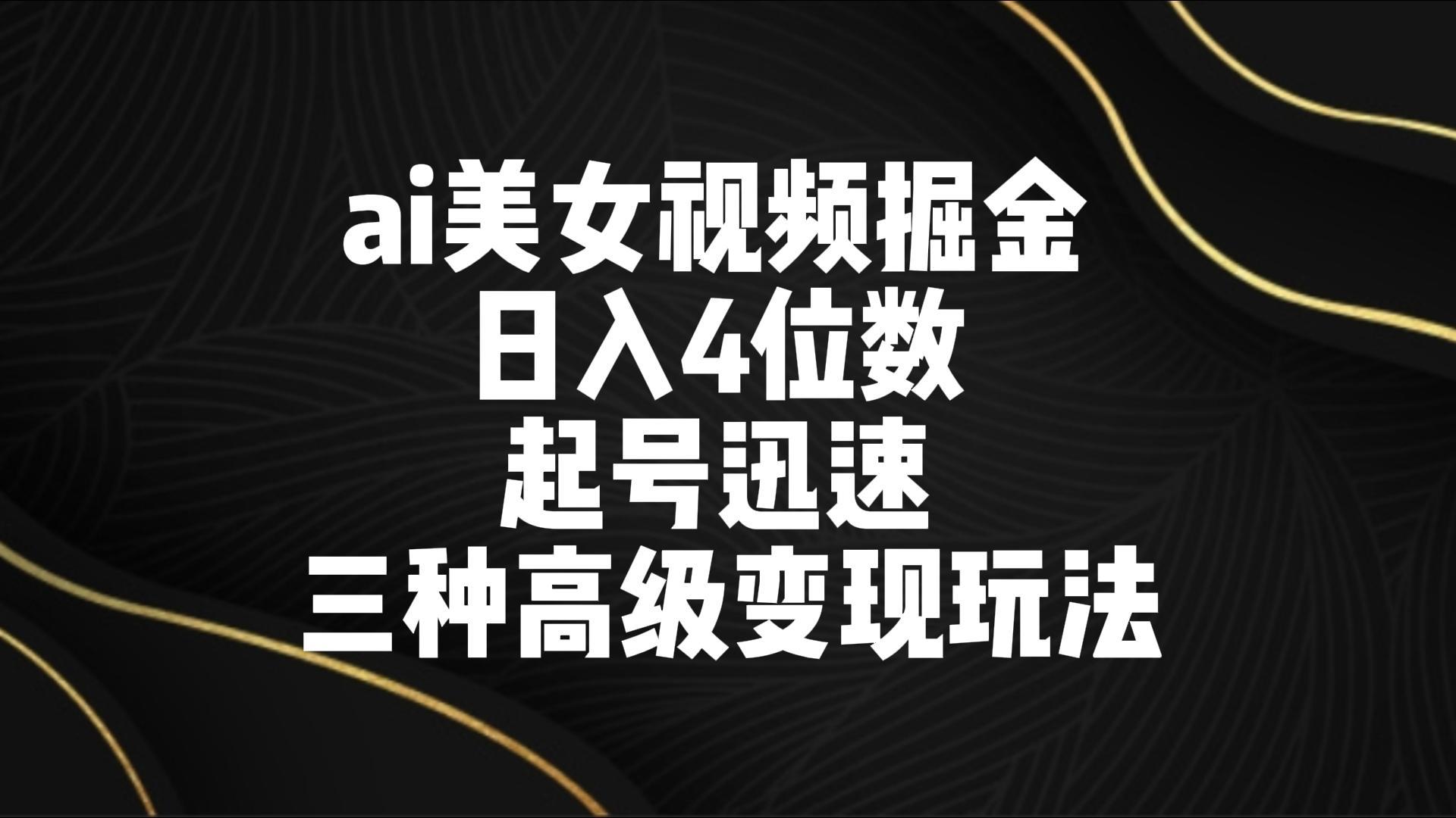 ai美女视频掘金 日入4位数 起号迅速 三种高级变现玩法-皮皮网创