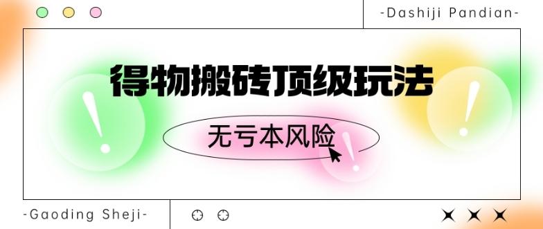 得物搬砖顶级玩法，无亏本风险-皮皮网创