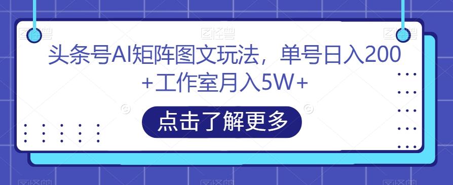 头条号AI矩阵图文玩法，单号日入200+工作室月入5W+【揭秘】-皮皮网创