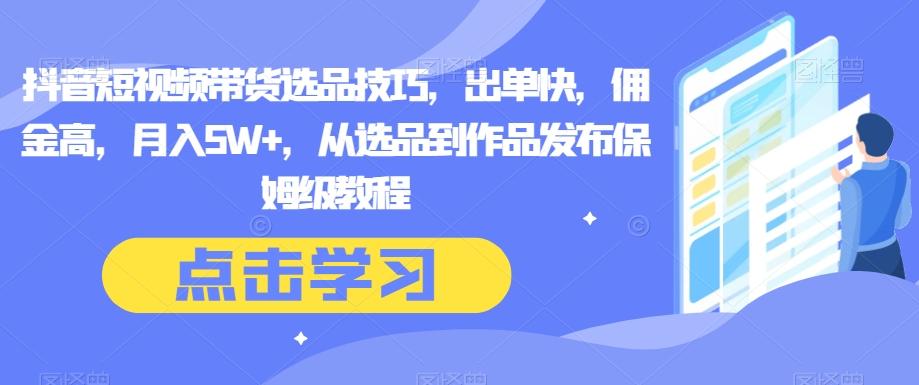 抖音短视频带货选品技巧，出单快，佣金高，月入5W+，从选品到作品发布保姆级教程-皮皮网创