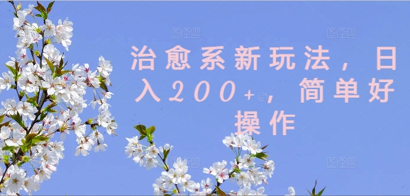 治愈系新玩法，日入200+，简单好操作【揭秘】-皮皮网创