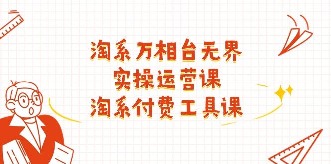 淘系-万相台无界实操运营课：淘系 付费工具课(40节课-皮皮网创