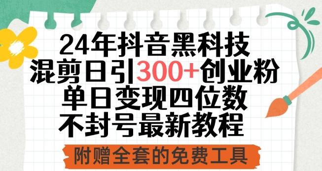 24年抖音黑科技混剪日引300+创业粉，单日变现四位数不封号最新教程【揭秘】-皮皮网创
