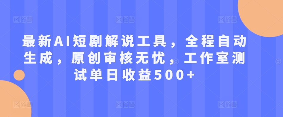 最新AI短剧解说工具，全程自动生成，原创审核无忧，工作室测试单日收益500+【揭秘】-皮皮网创