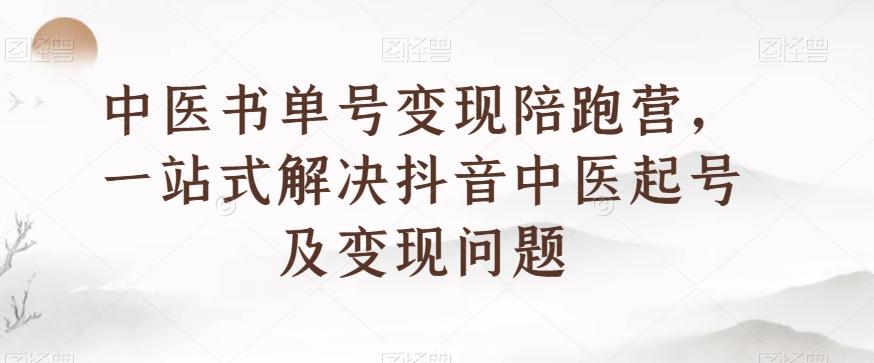 中医书单号变现陪跑营，一站式解决抖音中医起号及变现问题-皮皮网创