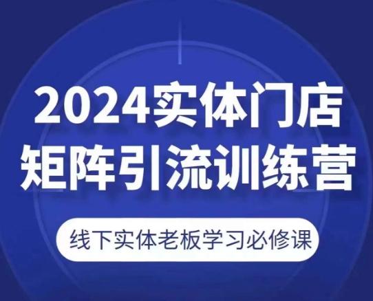 2024实体门店矩阵引流训练营，线下实体老板学习必修课-皮皮网创