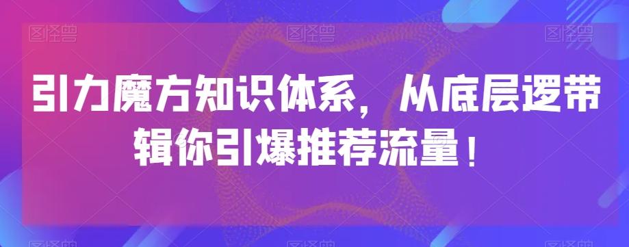 引力魔方知识体系，从底层逻‮带辑‬你引爆‮荐推‬流量！-皮皮网创