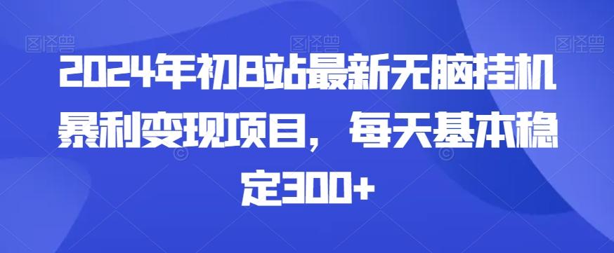 2024年初B站最新无脑挂机暴利变现项目，每天基本稳定300+-皮皮网创