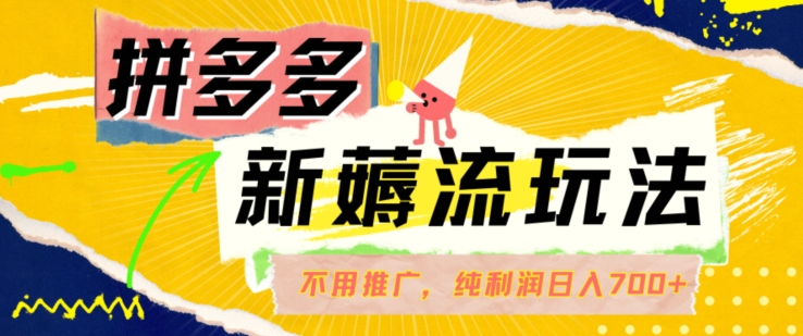 拼多多最新薅流玩法，无需开车推广，纯靠自然流吃饭-单纯赚50+利润，日入700+【揭秘】-皮皮网创