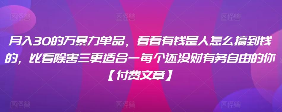 ​月入30‮的万‬暴力单品，​‮看看‬有钱‮是人‬怎么搞到钱的，比看除‮害三‬更适合‮一每‬个还没‮财有‬务自由的你【付费文章】-皮皮网创