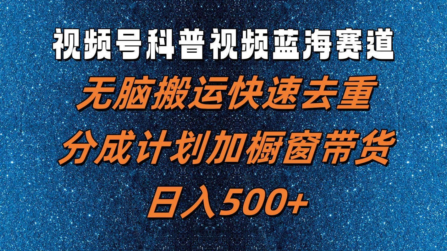视频号科普视频蓝海赛道，无脑搬运快速去重，分成计划加橱窗带货，日入500+-皮皮网创