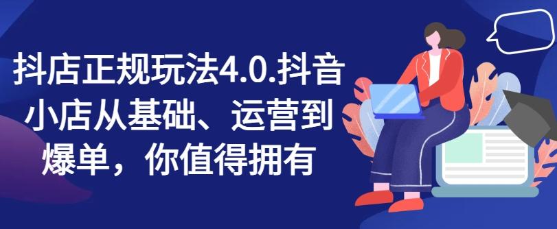 抖店正规玩法4.0，抖音小店从基础、运营到爆单，你值得拥有-皮皮网创