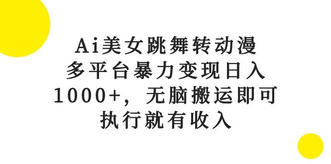 Ai美女跳舞转动漫，多平台暴力变现日入1000+，无脑搬运即可，执行就有收入-皮皮网创