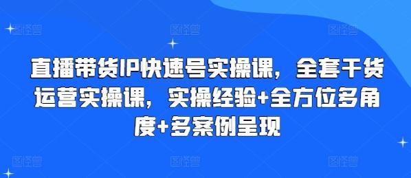 直播带货IP快速号实操课，全套干货运营实操课，实操经验+全方位多角度+多案例呈现-皮皮网创