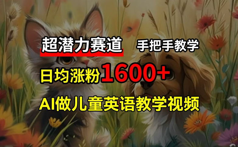 超潜力赛道，免费AI做儿童英语教学视频，3个月涨粉10w+，手把手教学，在家轻松获取被动收入-皮皮网创