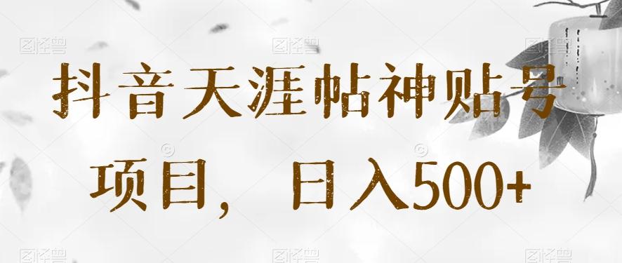 抖音天涯帖神贴号项目，日入500+【揭秘】-皮皮网创