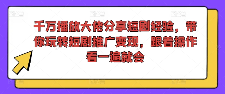 千万播放大佬分享短剧经验，带你玩转短剧推广变现，跟着操作看一遍就会-皮皮网创